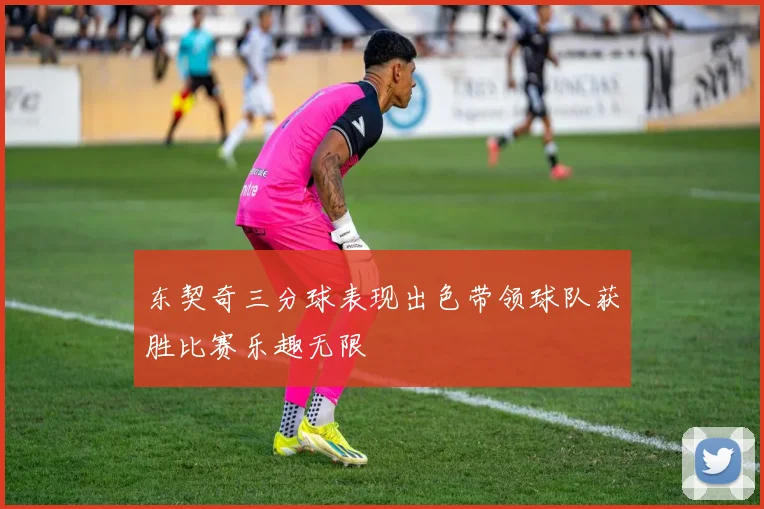 东契奇三分球表现出色带领球队获胜比赛乐趣无限