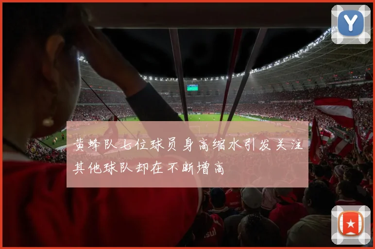 黄蜂队七位球员身高缩水引发关注其他球队却在不断增高