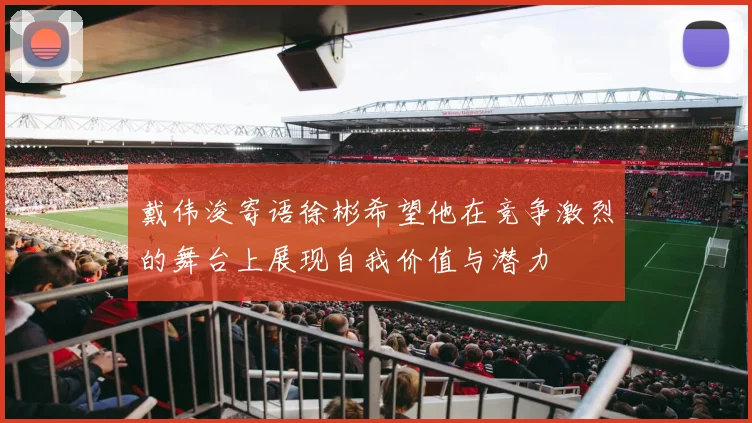 戴伟浚寄语徐彬希望他在竞争激烈的舞台上展现自我价值与潜力