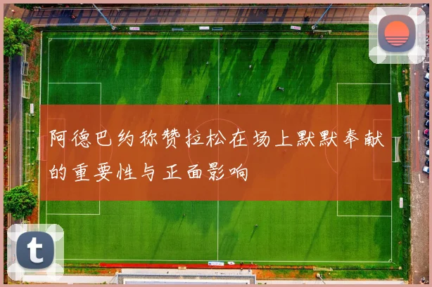 阿德巴约称赞拉松在场上默默奉献的重要性与正面影响