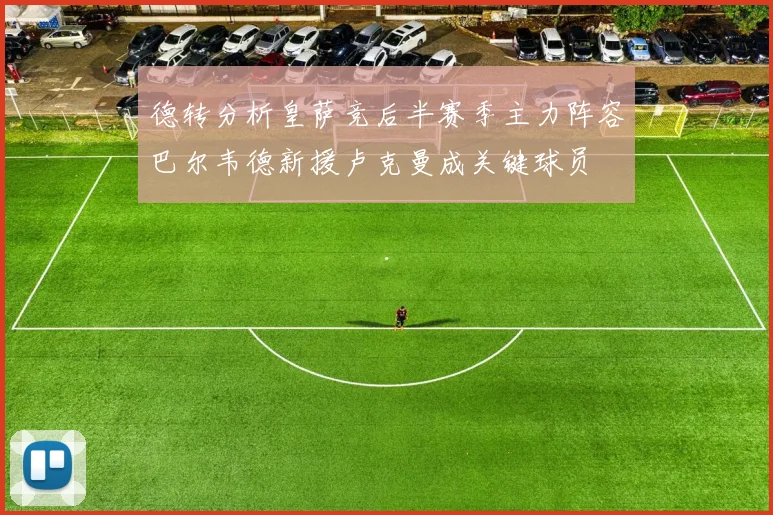 德转分析皇萨竞后半赛季主力阵容巴尔韦德新援卢克曼成关键球员