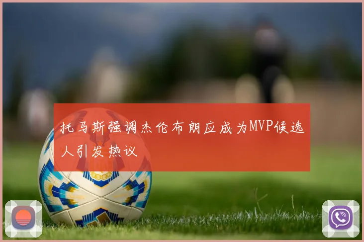 托马斯强调杰伦布朗应成为MVP候选人引发热议