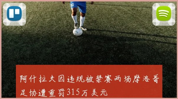 阿什拉夫因违规被禁赛两场摩洛哥足协遭重罚315万美元