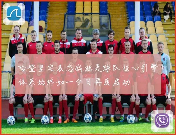 哈登坚定表态我就是球队核心引擎体系始终如一今日再度启动