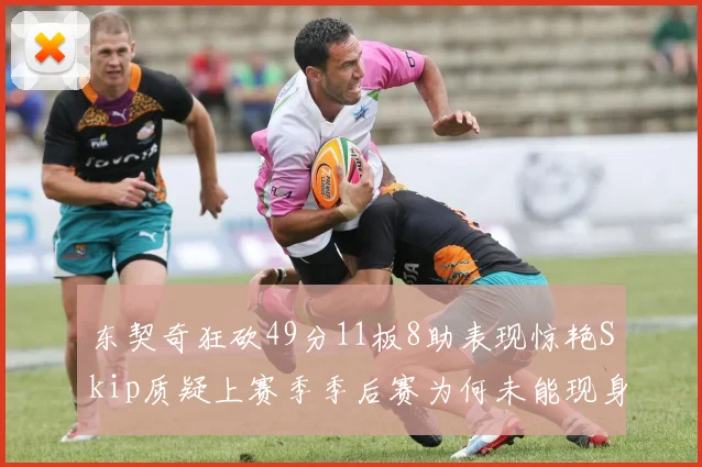 东契奇狂砍49分11板8助表现惊艳Skip质疑上赛季季后赛为何未能现身