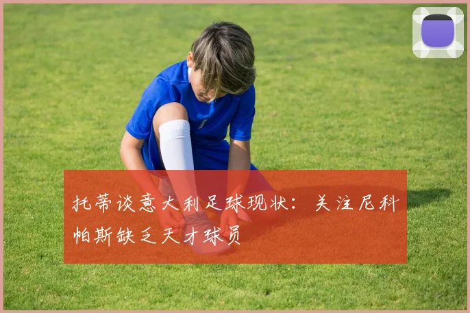 托蒂谈意大利足球现状：关注尼科帕斯缺乏天才球员
