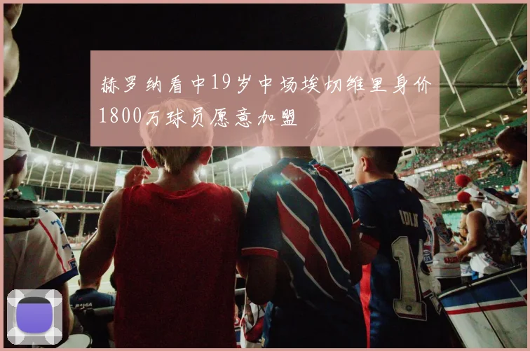 赫罗纳看中19岁中场埃切维里身价1800万球员愿意加盟