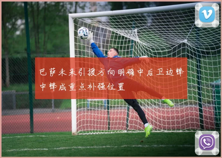 巴萨未来引援方向明确中后卫边锋中锋成重点补强位置