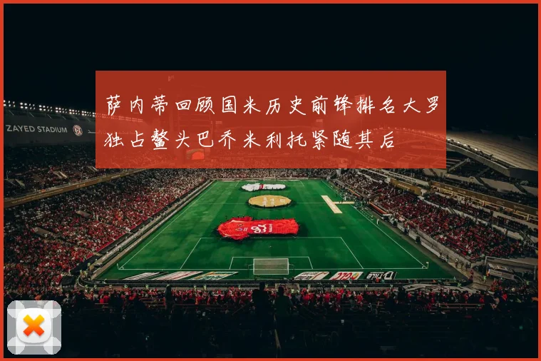 萨内蒂回顾国米历史前锋排名大罗独占鳌头巴乔米利托紧随其后