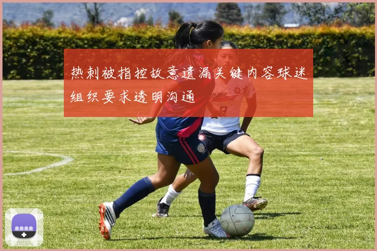 热刺被指控故意遗漏关键内容球迷组织要求透明沟通