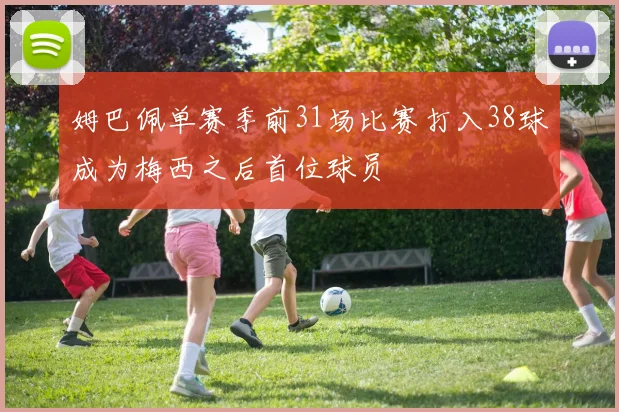 姆巴佩单赛季前31场比赛打入38球成为梅西之后首位球员