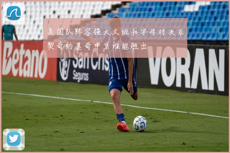 美国队阵容强大文班和字母对决东契奇约基奇申京谁能胜出