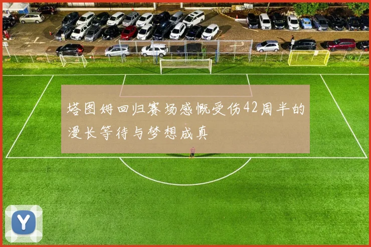塔图姆回归赛场感慨受伤42周半的漫长等待与梦想成真