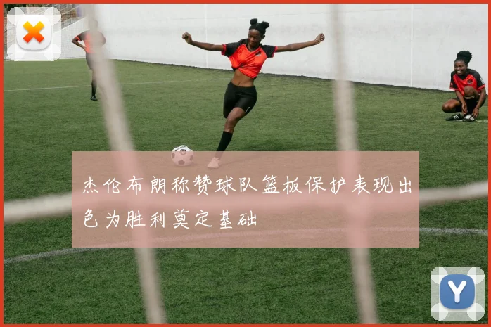 杰伦布朗称赞球队篮板保护表现出色为胜利奠定基础